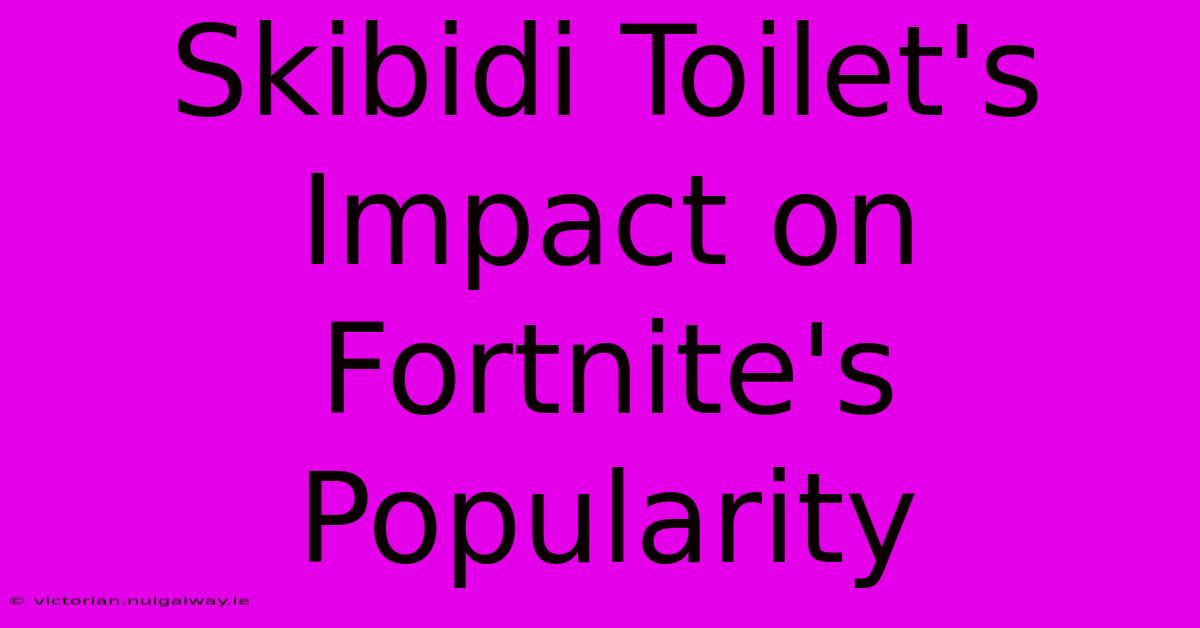 Skibidi Toilet's Impact On Fortnite's Popularity