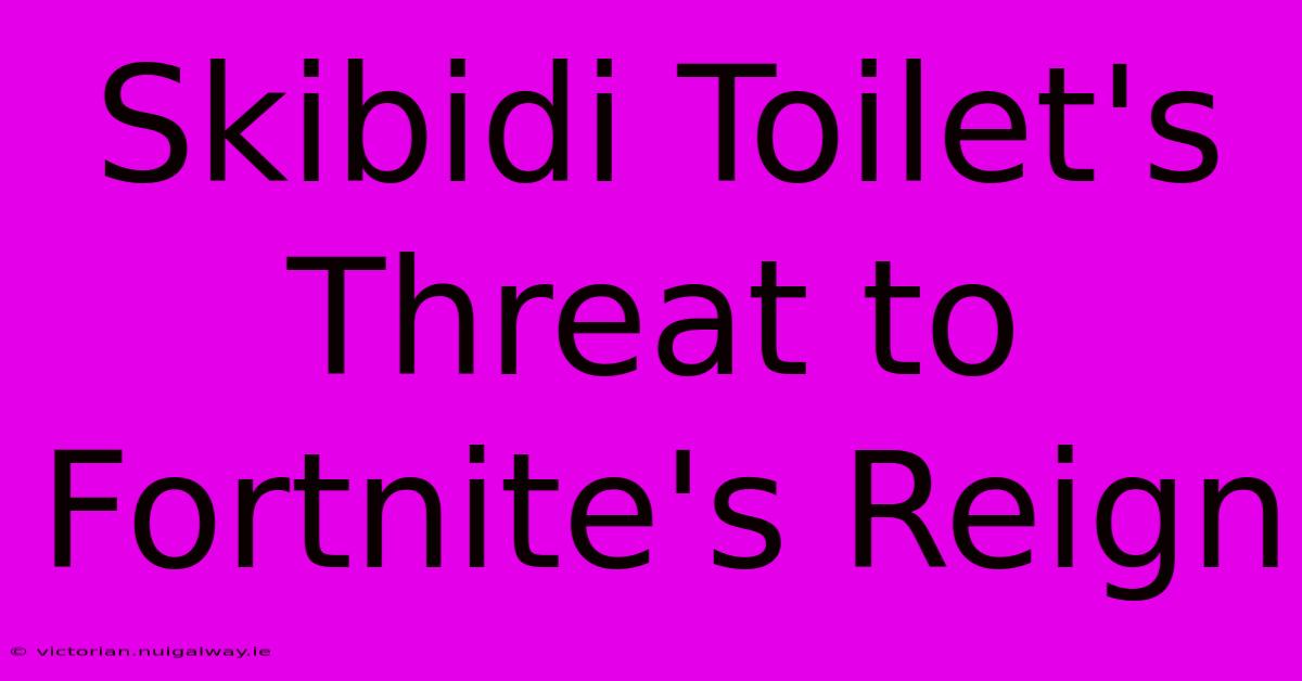 Skibidi Toilet's Threat To Fortnite's Reign