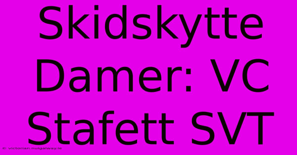 Skidskytte Damer: VC Stafett SVT