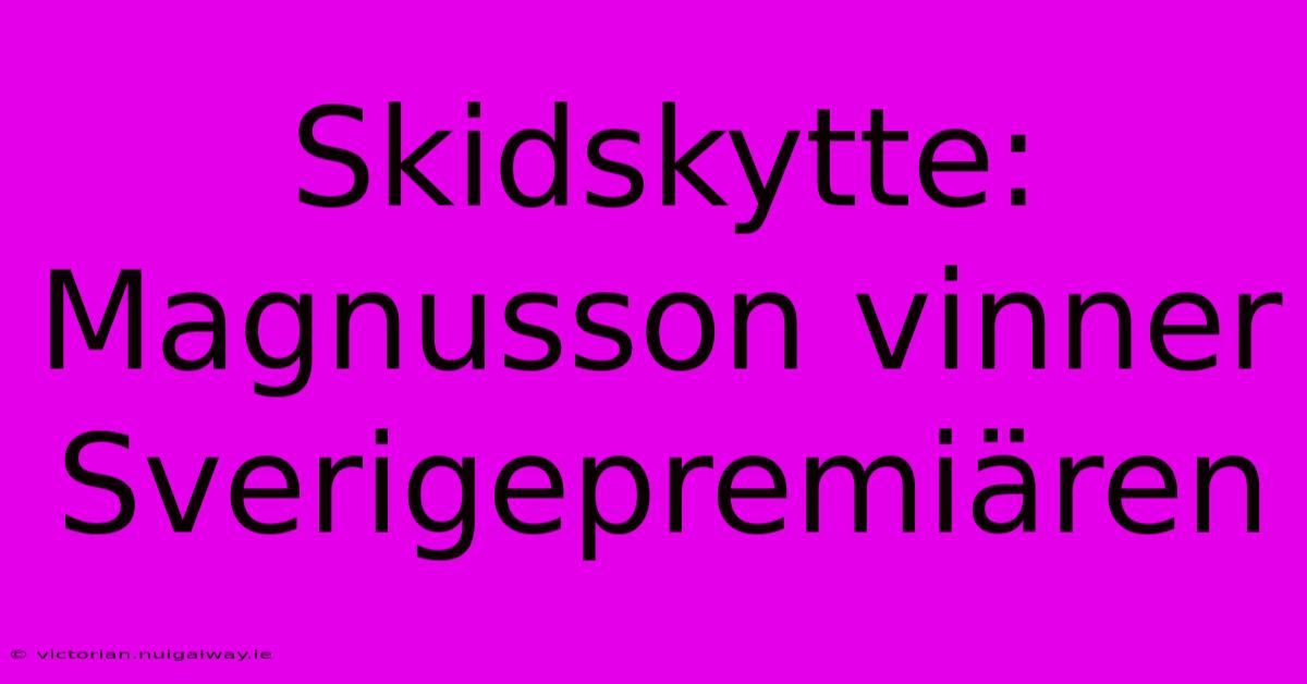 Skidskytte: Magnusson Vinner Sverigepremiären