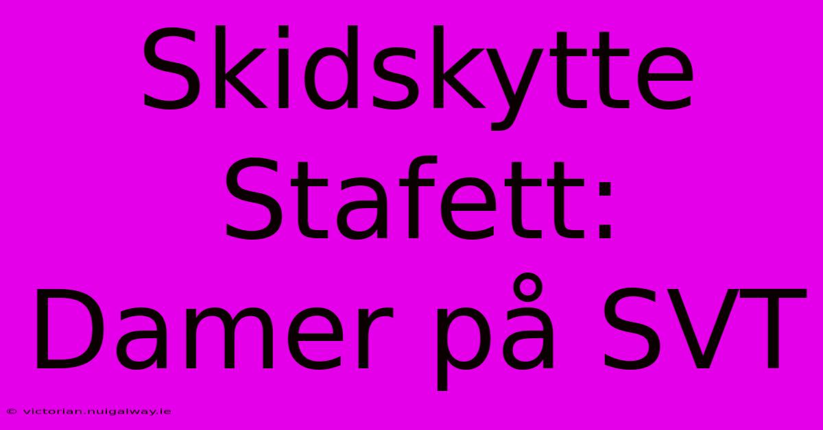 Skidskytte Stafett: Damer På SVT