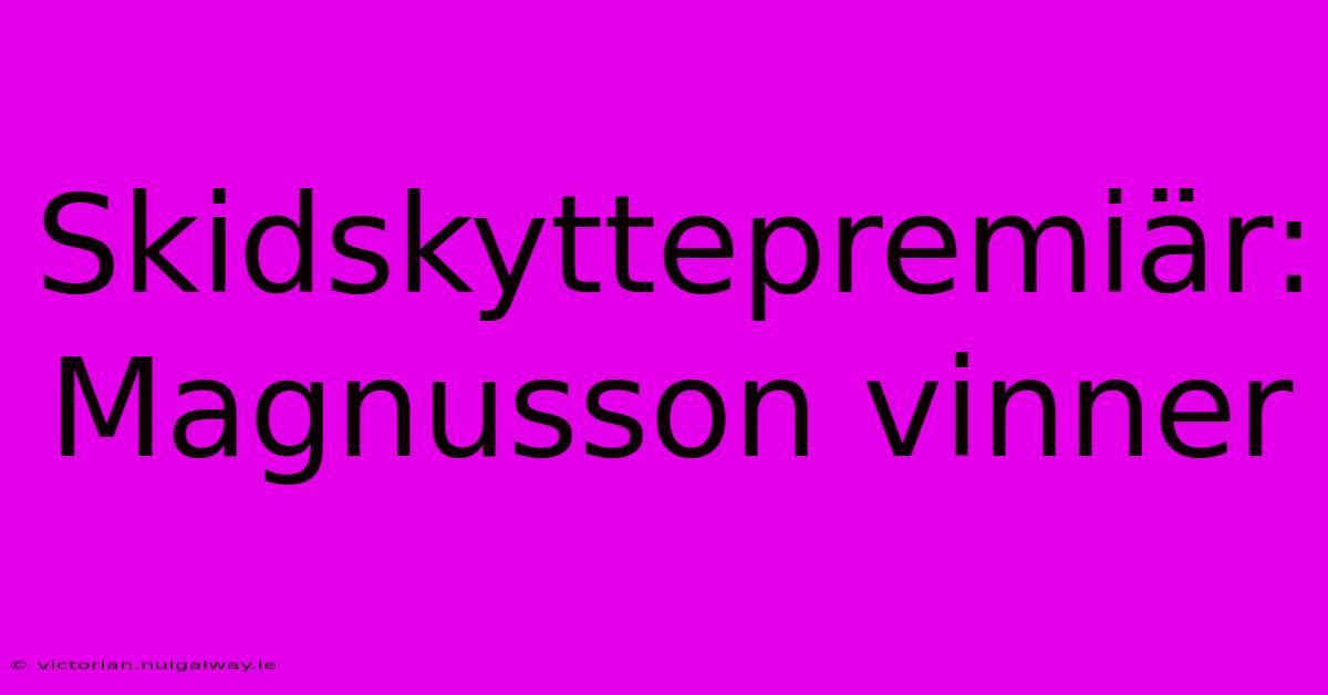 Skidskyttepremiär: Magnusson Vinner