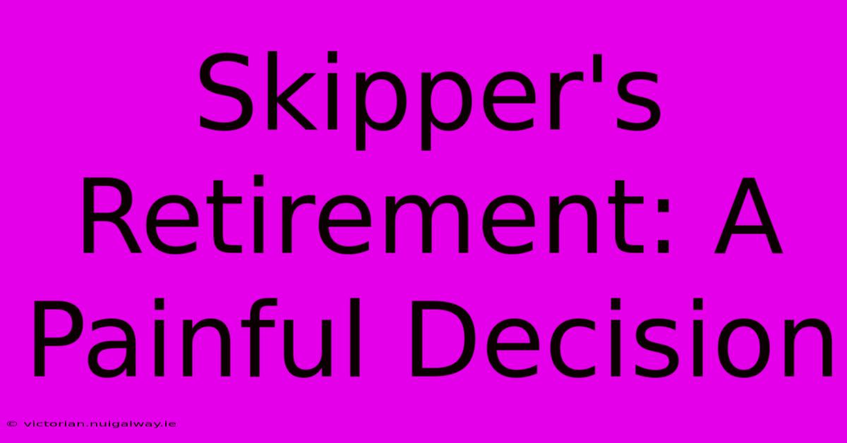 Skipper's Retirement: A Painful Decision