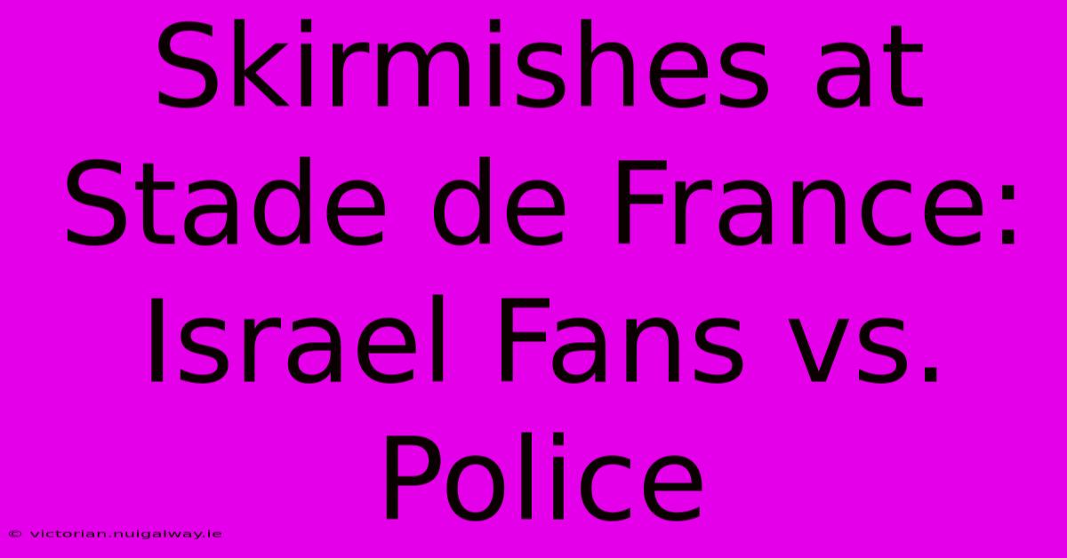 Skirmishes At Stade De France: Israel Fans Vs. Police