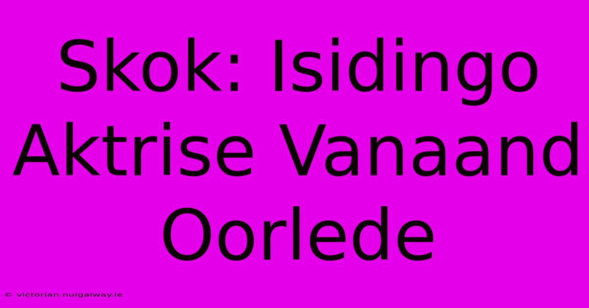 Skok: Isidingo Aktrise Vanaand Oorlede