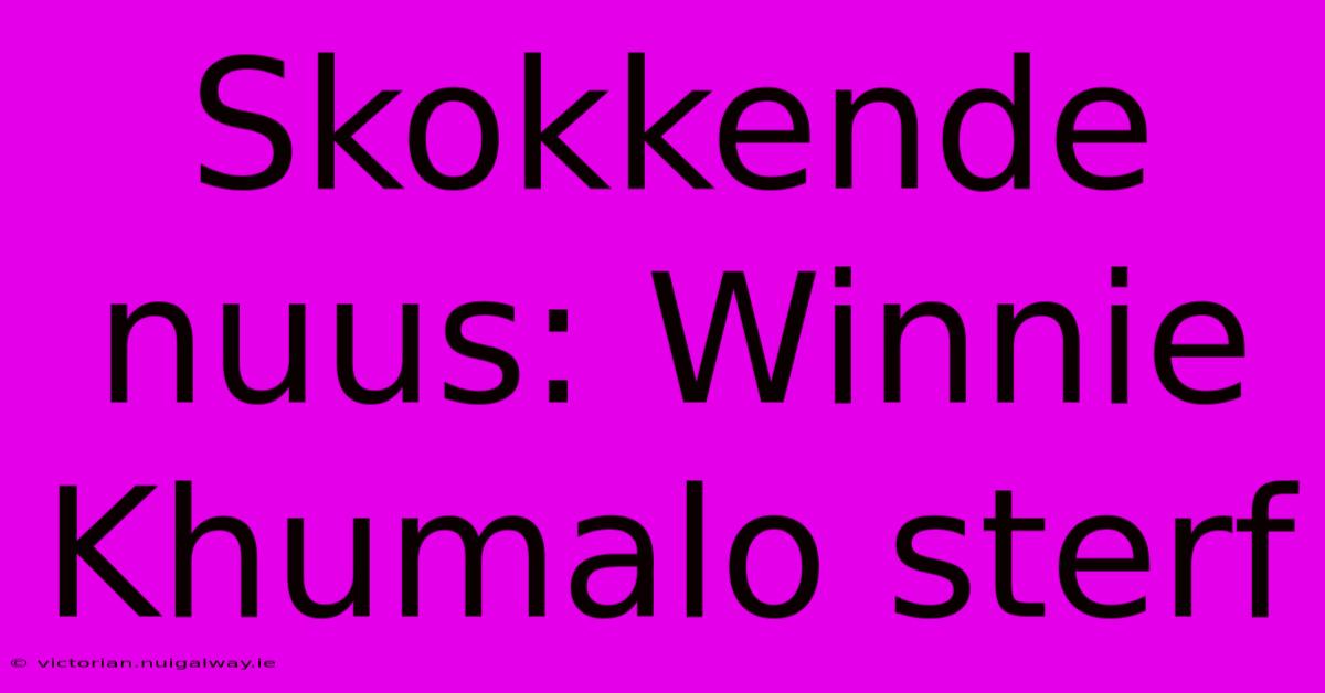 Skokkende Nuus: Winnie Khumalo Sterf