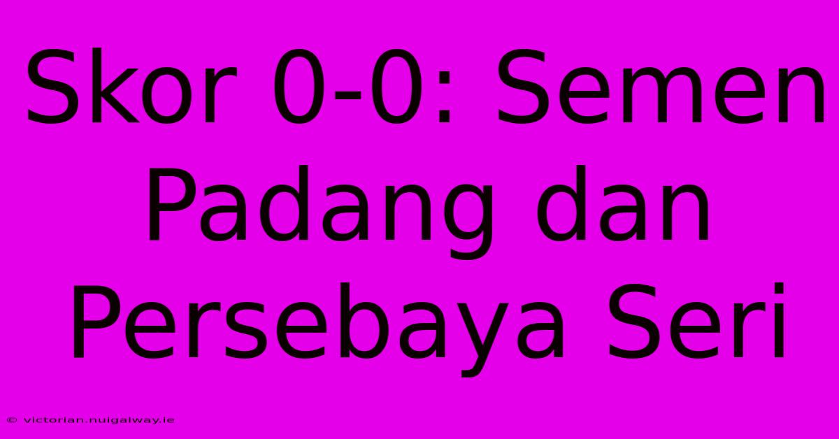 Skor 0-0: Semen Padang Dan Persebaya Seri