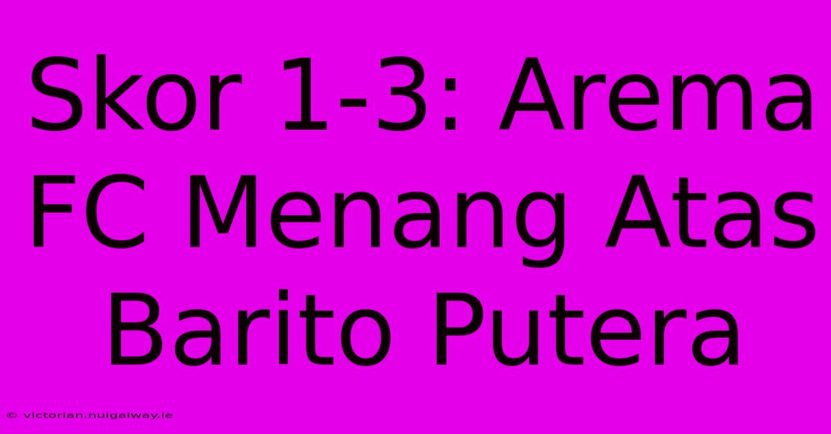 Skor 1-3: Arema FC Menang Atas Barito Putera