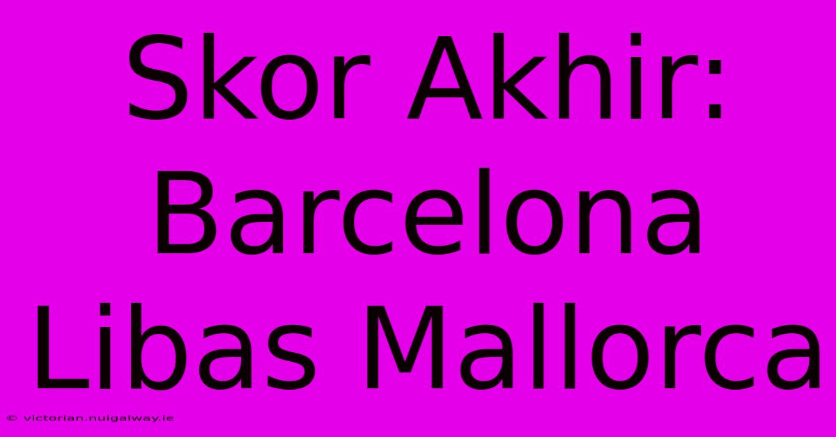 Skor Akhir: Barcelona Libas Mallorca