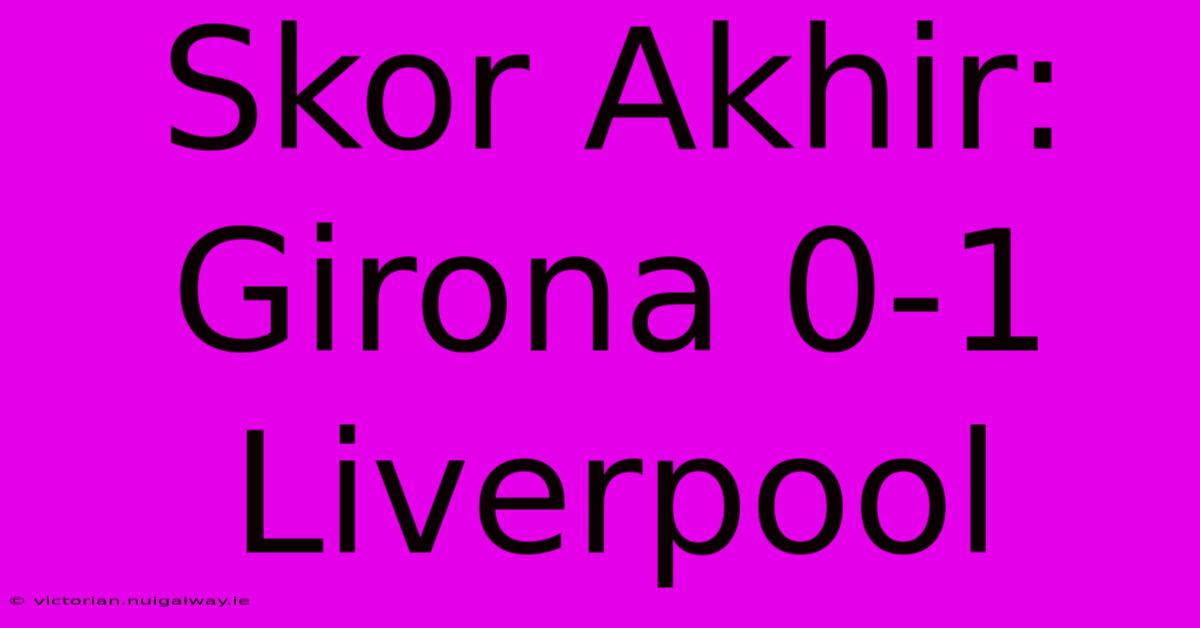 Skor Akhir: Girona 0-1 Liverpool