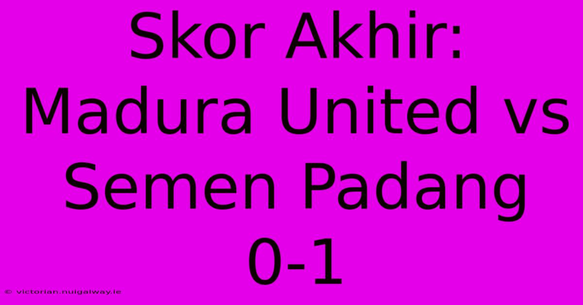 Skor Akhir: Madura United Vs Semen Padang 0-1