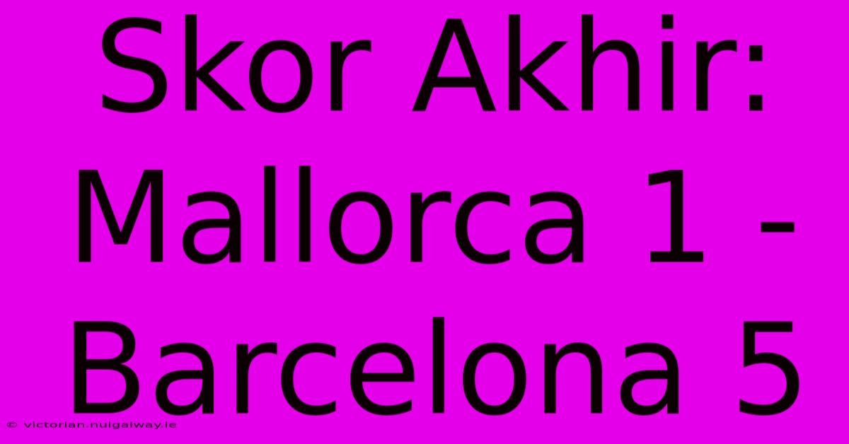 Skor Akhir: Mallorca 1 - Barcelona 5