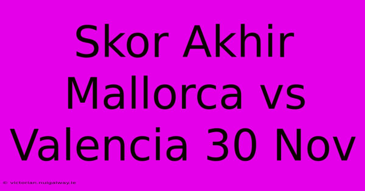 Skor Akhir Mallorca Vs Valencia 30 Nov