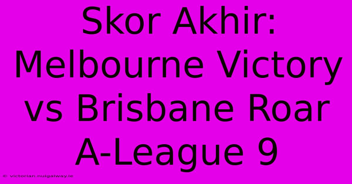 Skor Akhir: Melbourne Victory Vs Brisbane Roar A-League 9