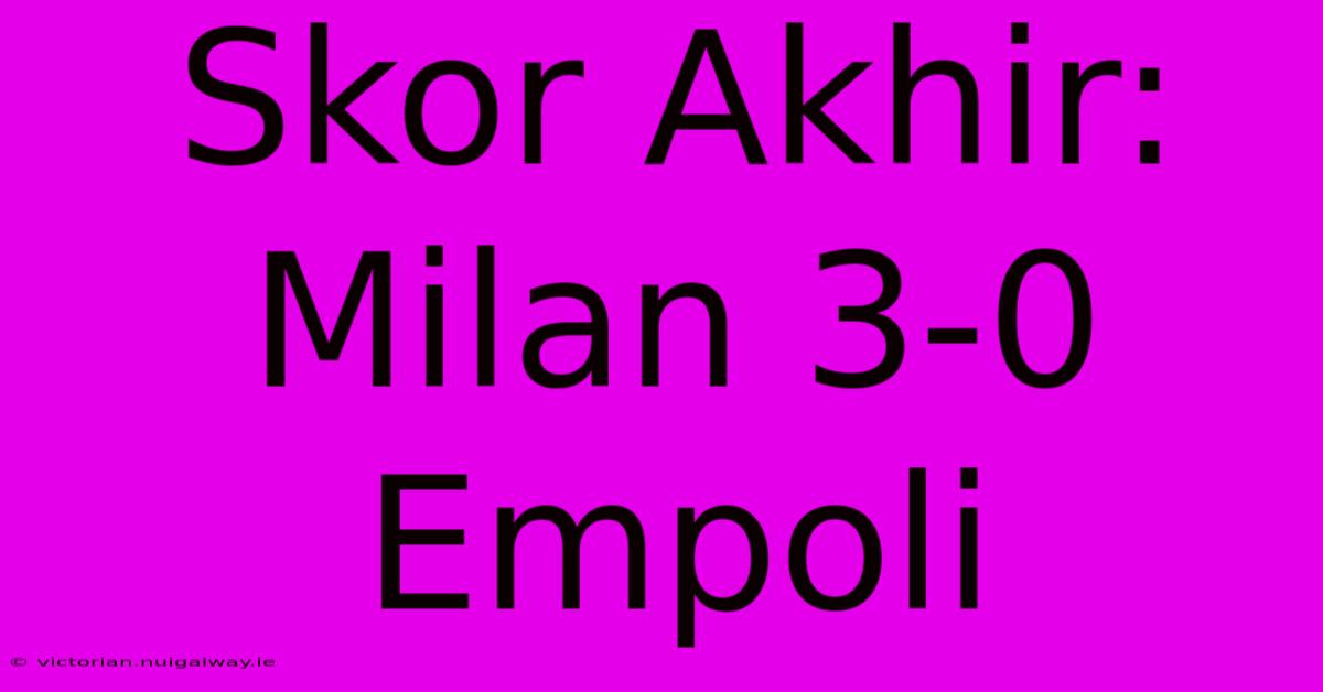 Skor Akhir: Milan 3-0 Empoli