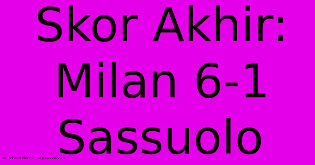 Skor Akhir: Milan 6-1 Sassuolo