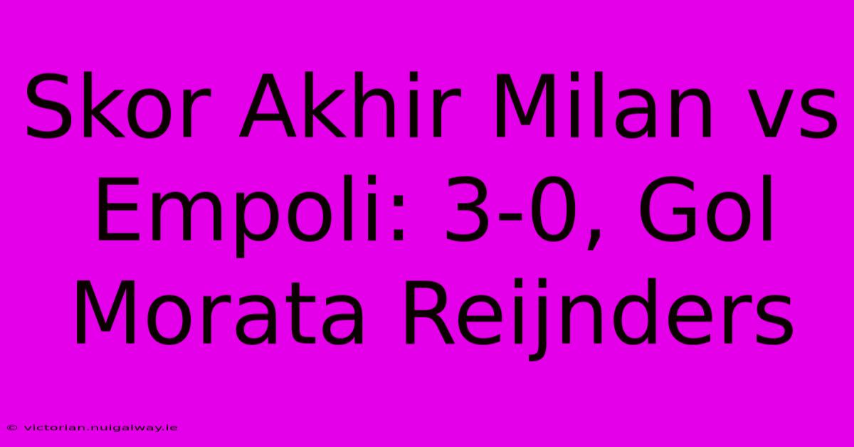 Skor Akhir Milan Vs Empoli: 3-0, Gol Morata Reijnders