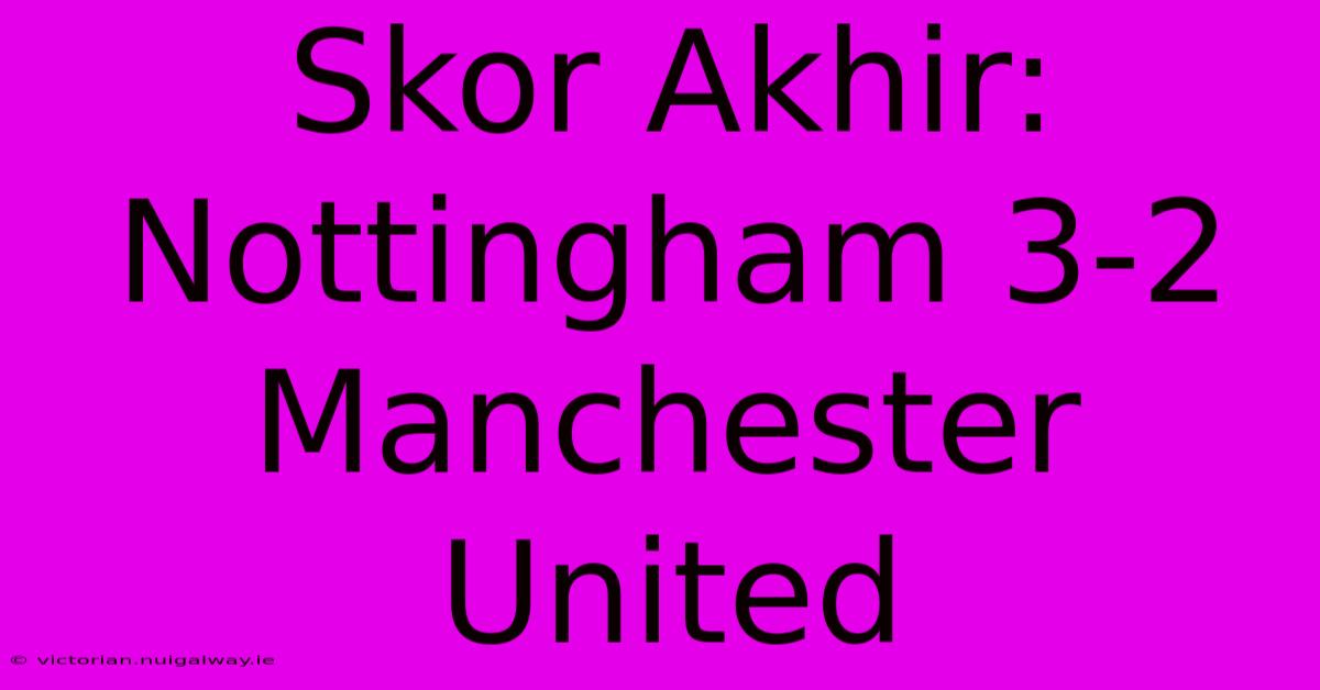 Skor Akhir: Nottingham 3-2 Manchester United