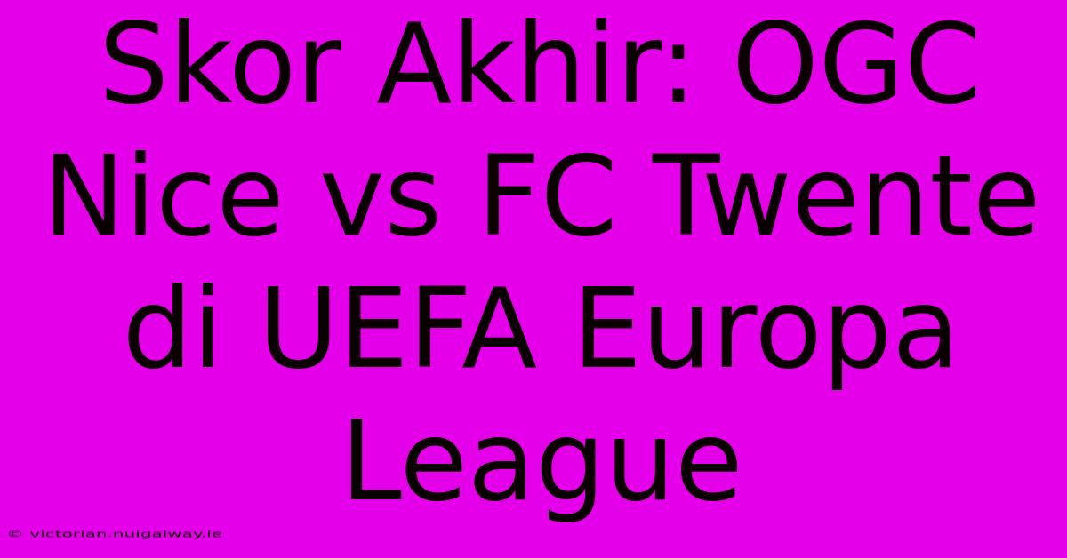 Skor Akhir: OGC Nice Vs FC Twente Di UEFA Europa League