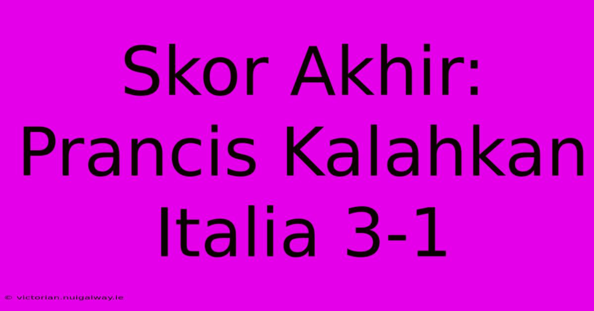 Skor Akhir: Prancis Kalahkan Italia 3-1