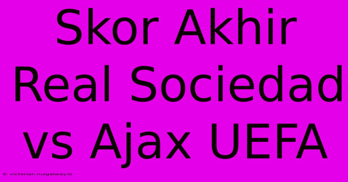 Skor Akhir Real Sociedad Vs Ajax UEFA