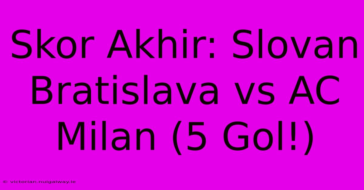 Skor Akhir: Slovan Bratislava Vs AC Milan (5 Gol!)