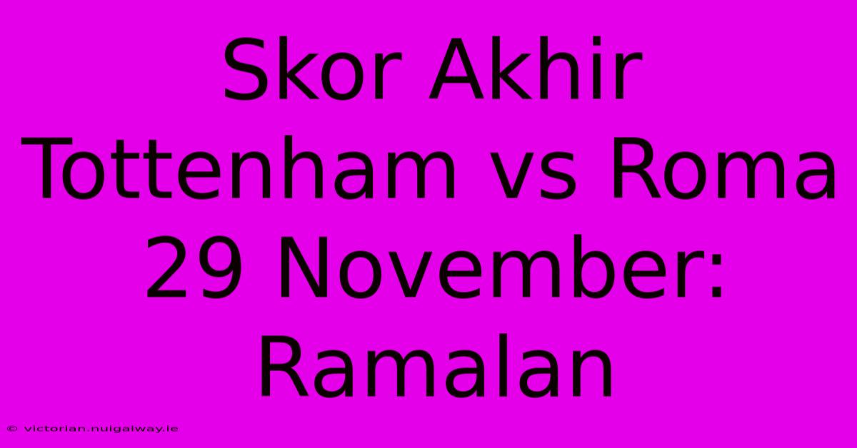 Skor Akhir Tottenham Vs Roma 29 November: Ramalan