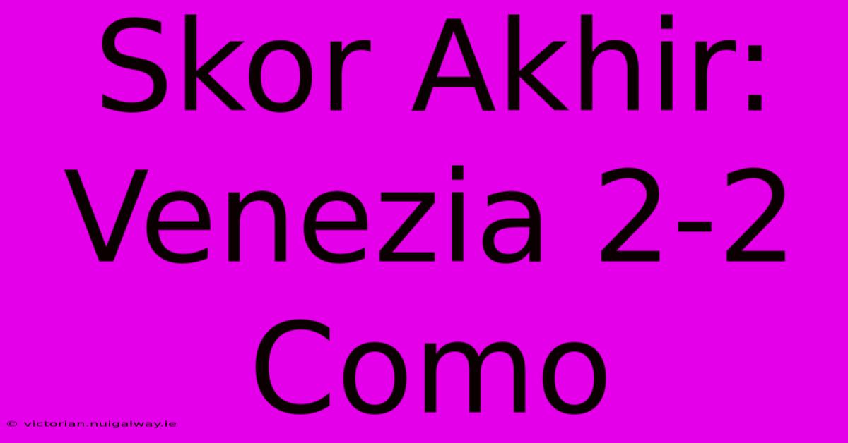 Skor Akhir: Venezia 2-2 Como