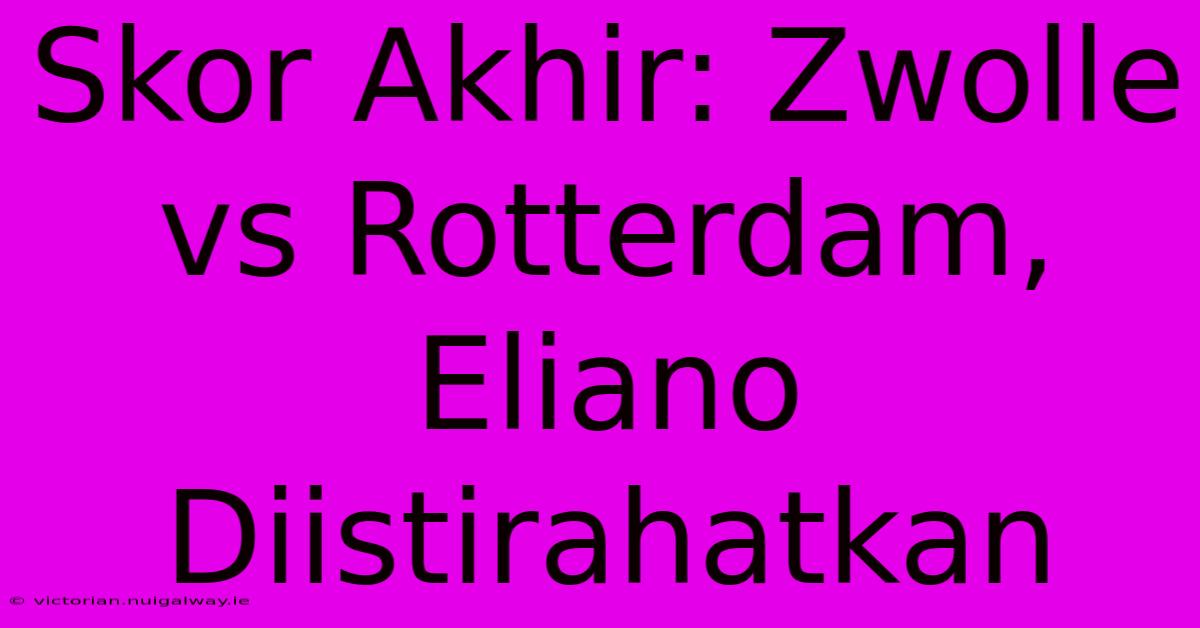 Skor Akhir: Zwolle Vs Rotterdam, Eliano Diistirahatkan