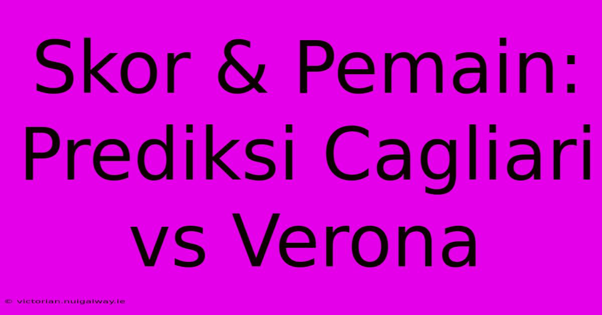 Skor & Pemain: Prediksi Cagliari Vs Verona