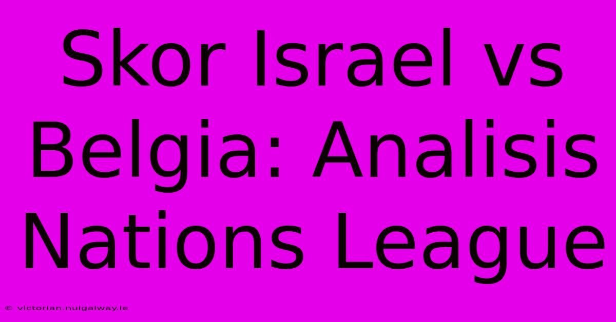 Skor Israel Vs Belgia: Analisis Nations League