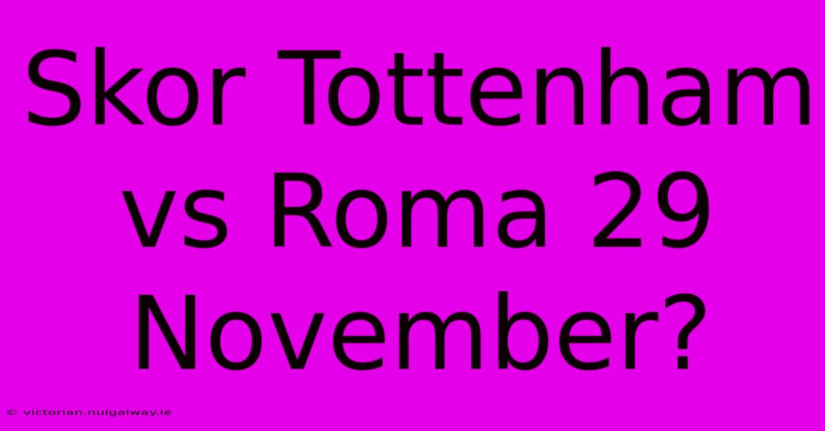 Skor Tottenham Vs Roma 29 November?