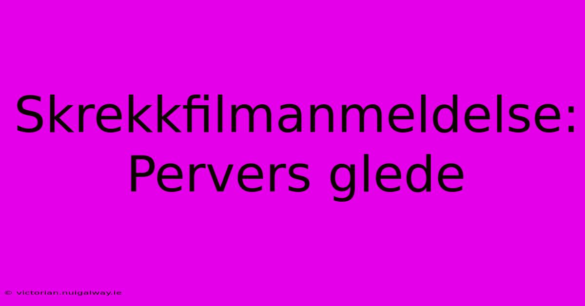 Skrekkfilmanmeldelse: Pervers Glede