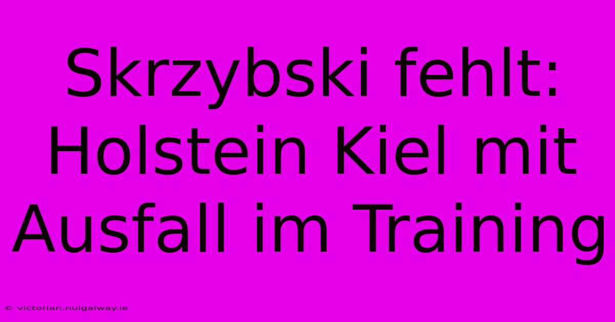 Skrzybski Fehlt: Holstein Kiel Mit Ausfall Im Training