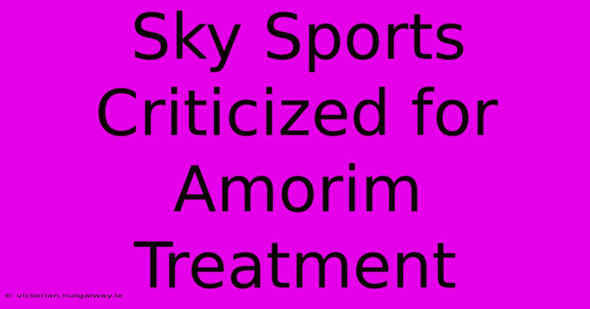 Sky Sports Criticized For Amorim Treatment