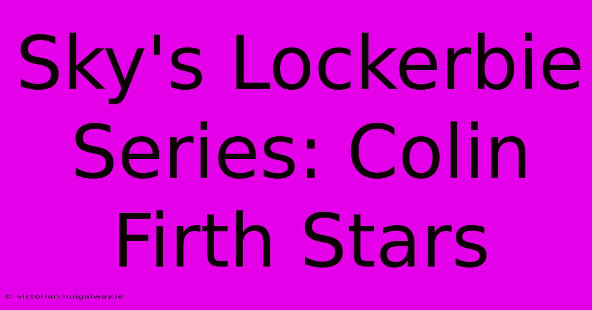 Sky's Lockerbie Series: Colin Firth Stars