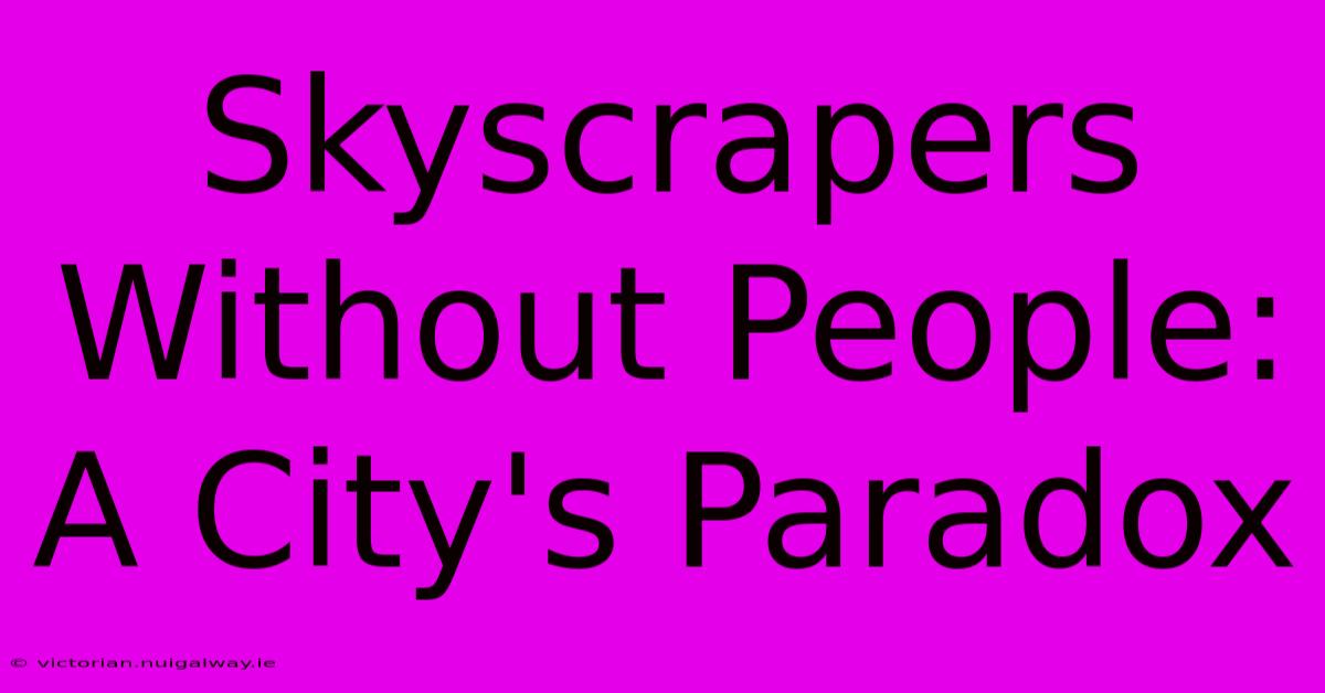 Skyscrapers Without People: A City's Paradox