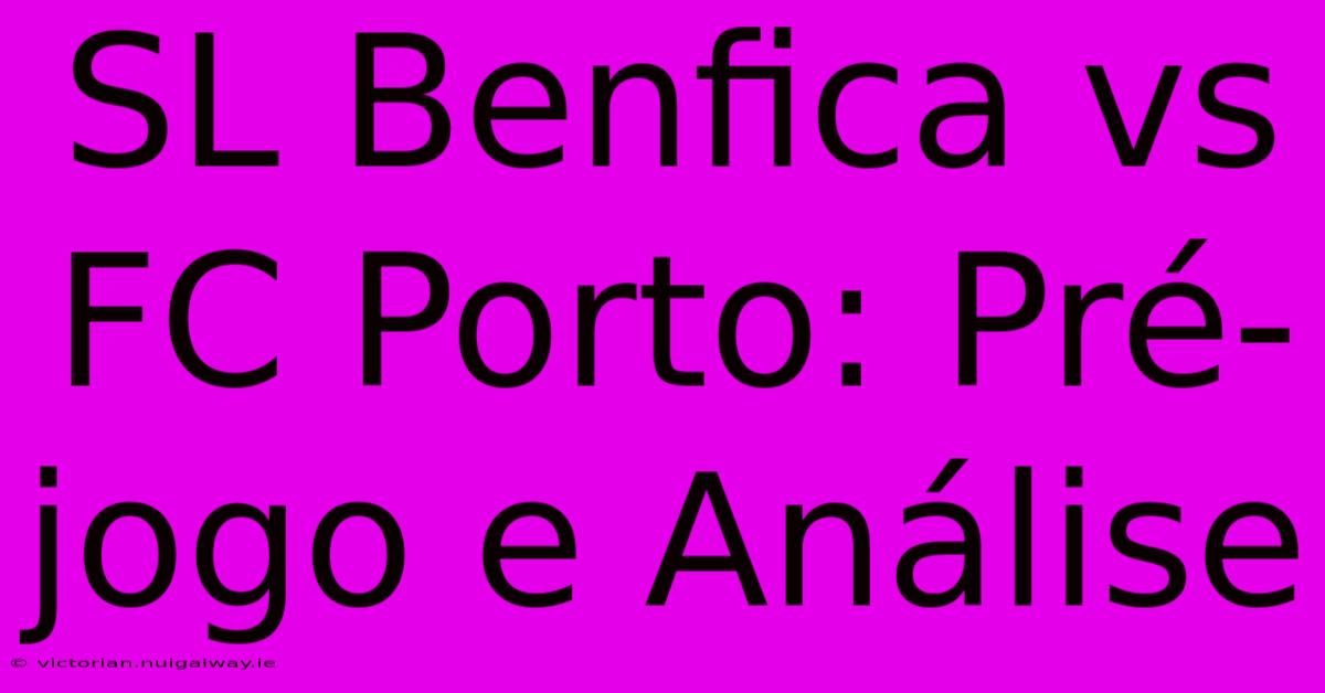 SL Benfica Vs FC Porto: Pré-jogo E Análise