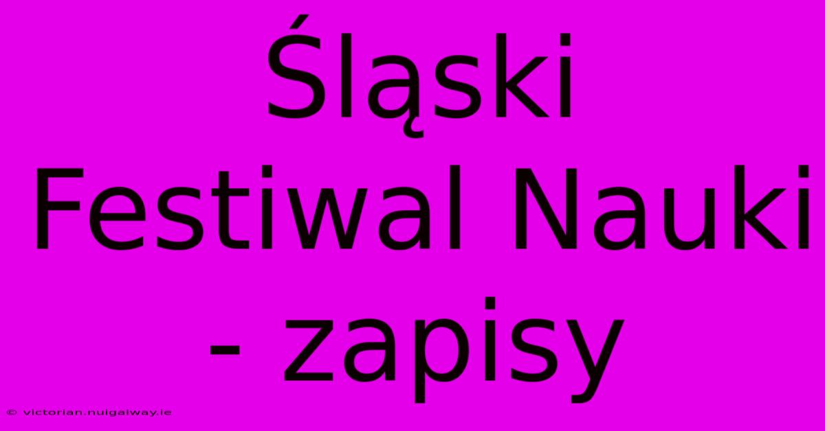 Śląski Festiwal Nauki - Zapisy