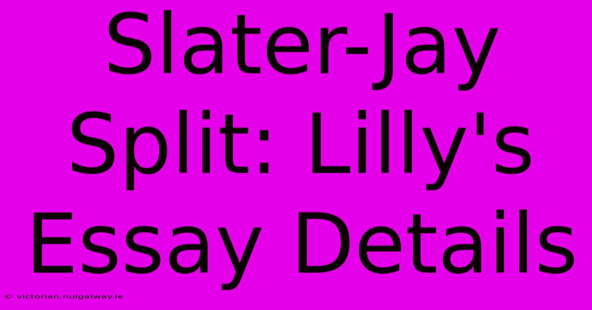 Slater-Jay Split: Lilly's Essay Details