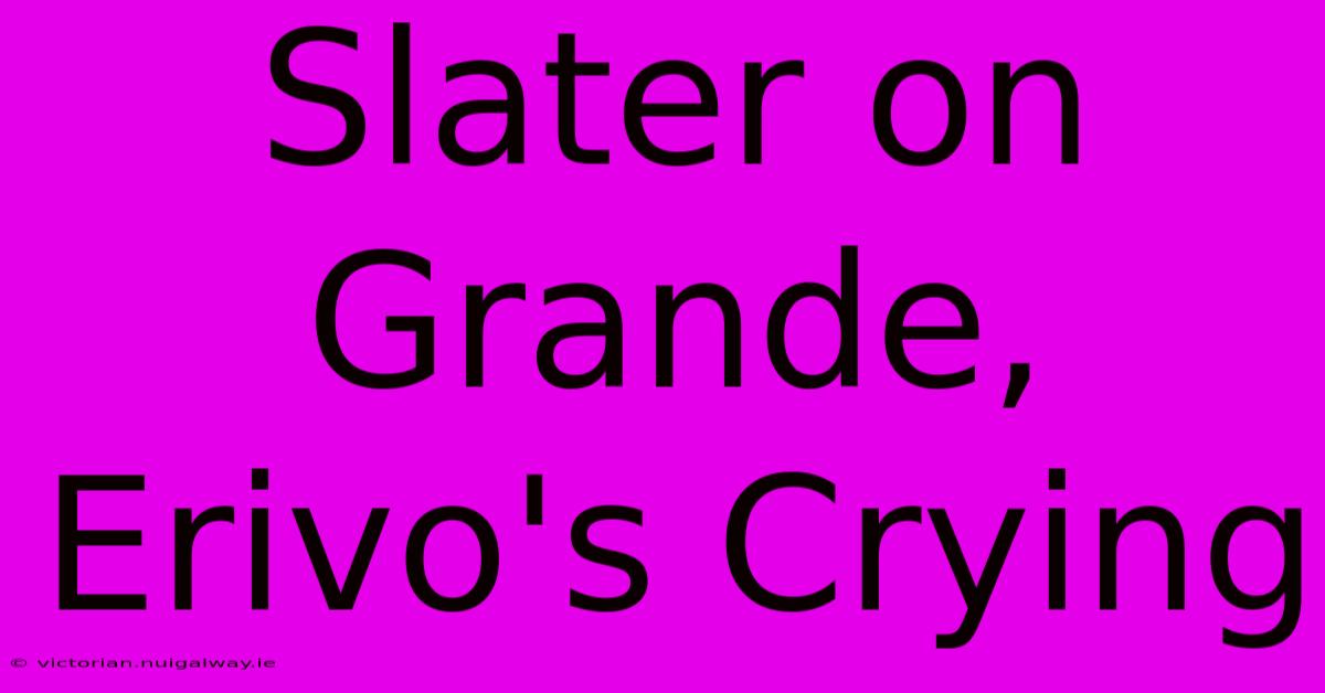 Slater On Grande, Erivo's Crying