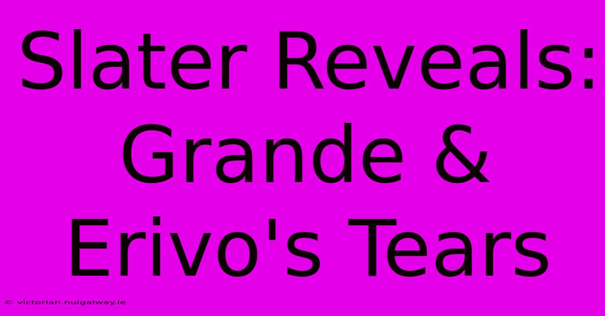 Slater Reveals: Grande & Erivo's Tears