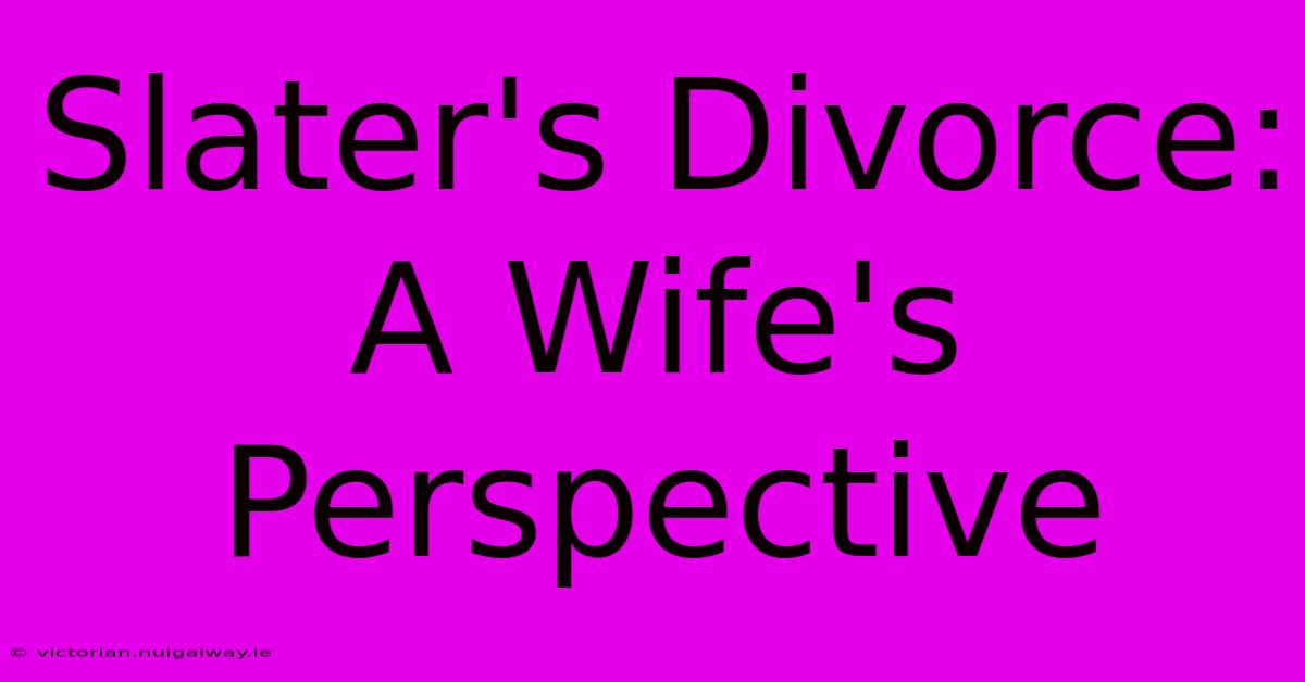 Slater's Divorce: A Wife's Perspective