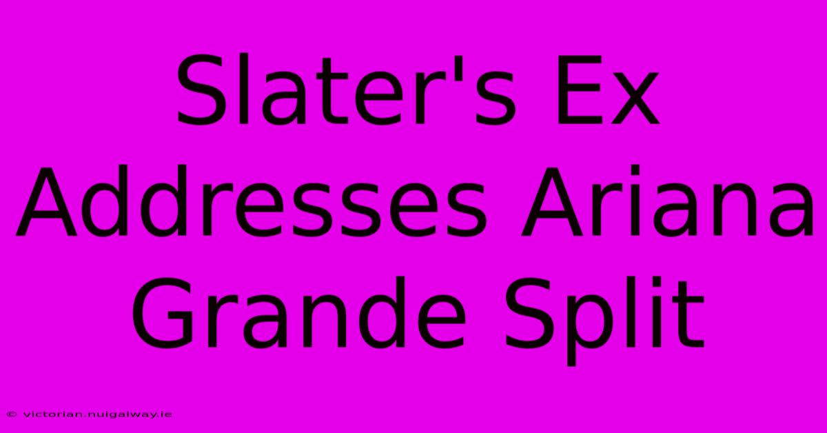 Slater's Ex Addresses Ariana Grande Split