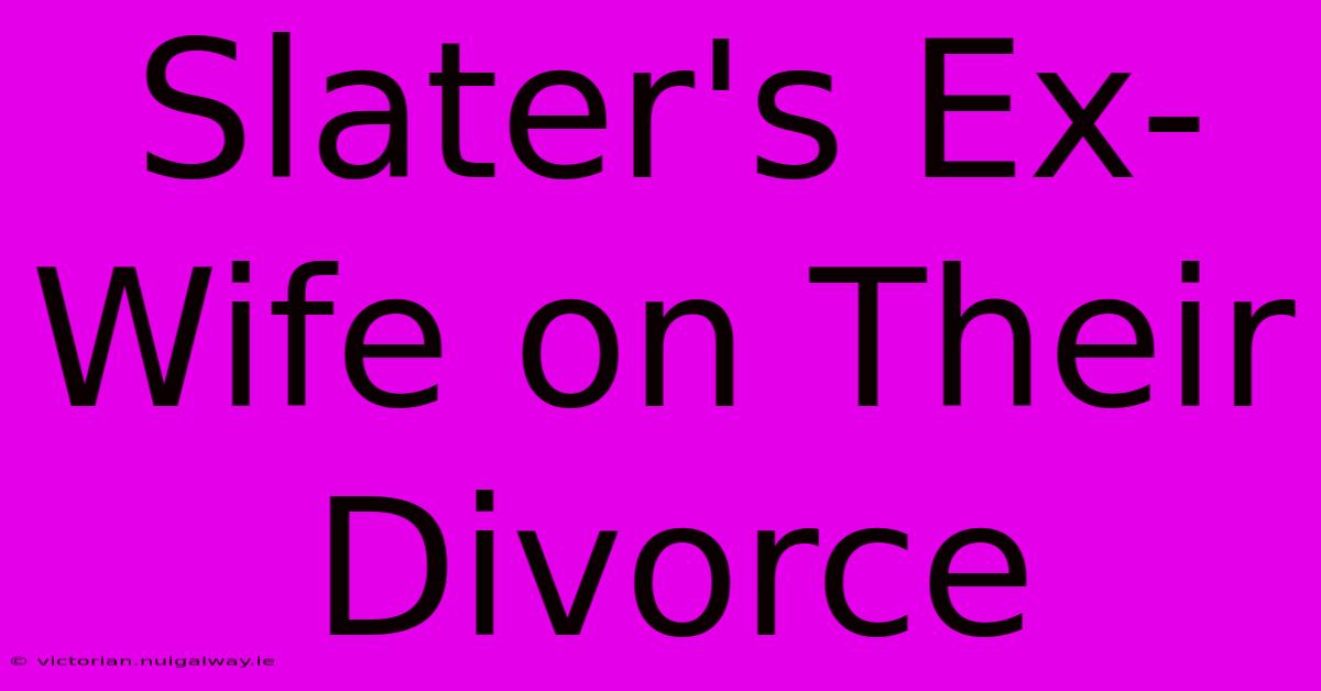 Slater's Ex-Wife On Their Divorce