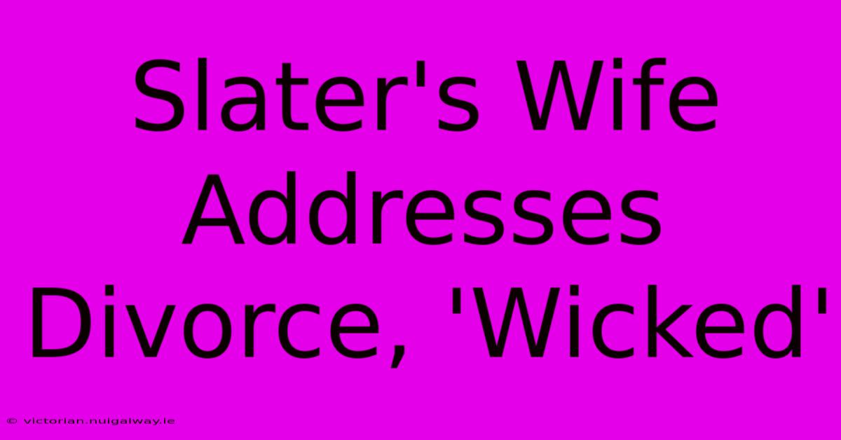 Slater's Wife Addresses Divorce, 'Wicked'
