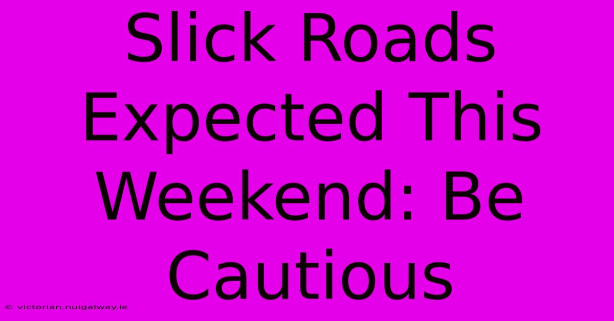 Slick Roads Expected This Weekend: Be Cautious