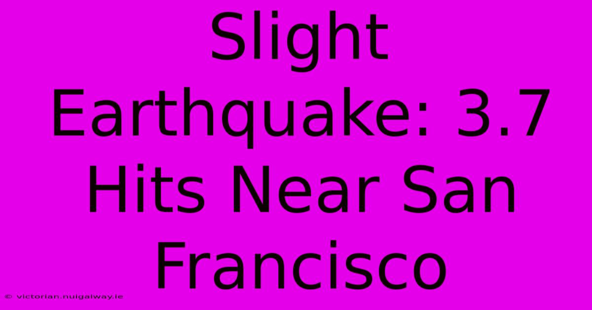 Slight Earthquake: 3.7 Hits Near San Francisco