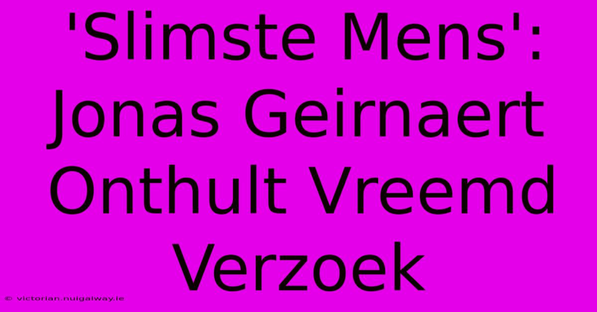 'Slimste Mens': Jonas Geirnaert Onthult Vreemd Verzoek