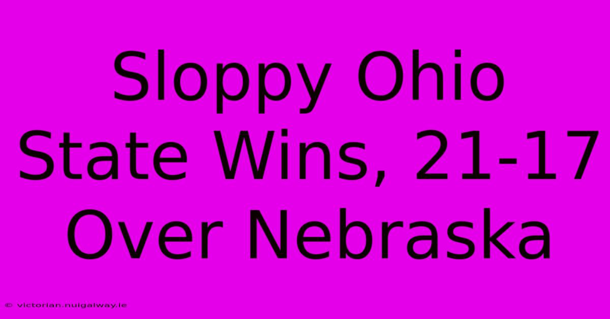 Sloppy Ohio State Wins, 21-17 Over Nebraska 